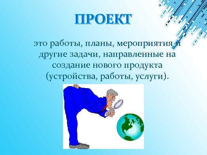 ПРОЕКТ это работы, планы, мероприятия и другие задачи, направленные на создание нового продукта (устройства,