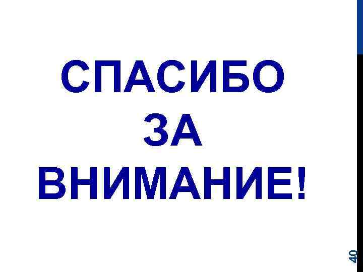 40 СПАСИБО ЗА ВНИМАНИЕ! 