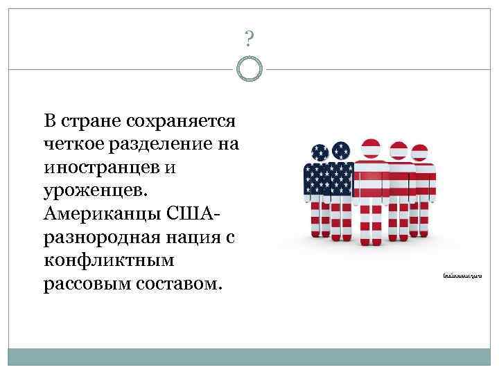 ? В стране сохраняется четкое разделение на иностранцев и уроженцев. Американцы СШАразнородная нация с