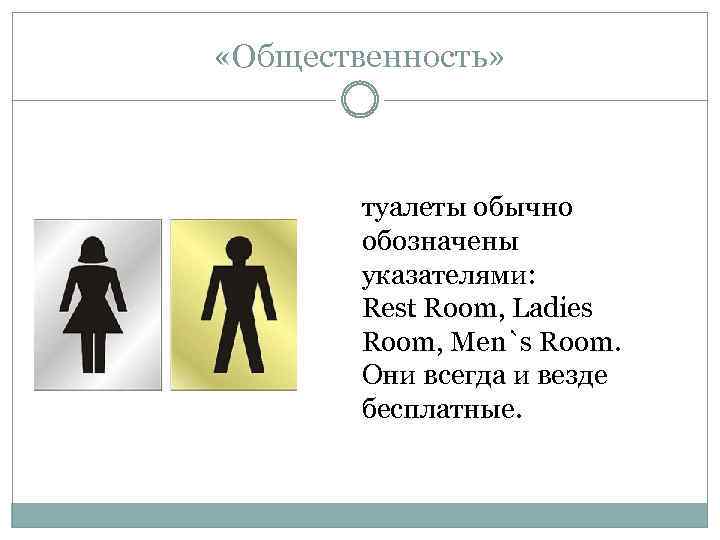  «Общественность» туалеты обычно обозначены указателями: Rest Room, Ladies Room, Men`s Room. Они всегда