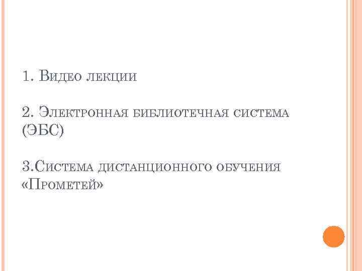 1. ВИДЕО ЛЕКЦИИ 2. ЭЛЕКТРОННАЯ БИБЛИОТЕЧНАЯ СИСТЕМА (ЭБС) 3. СИСТЕМА ДИСТАНЦИОННОГО ОБУЧЕНИЯ «ПРОМЕТЕЙ» 