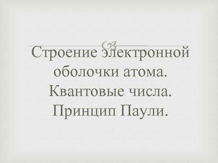  Строение электронной оболочки атома. Квантовые числа. Принцип Паули. 