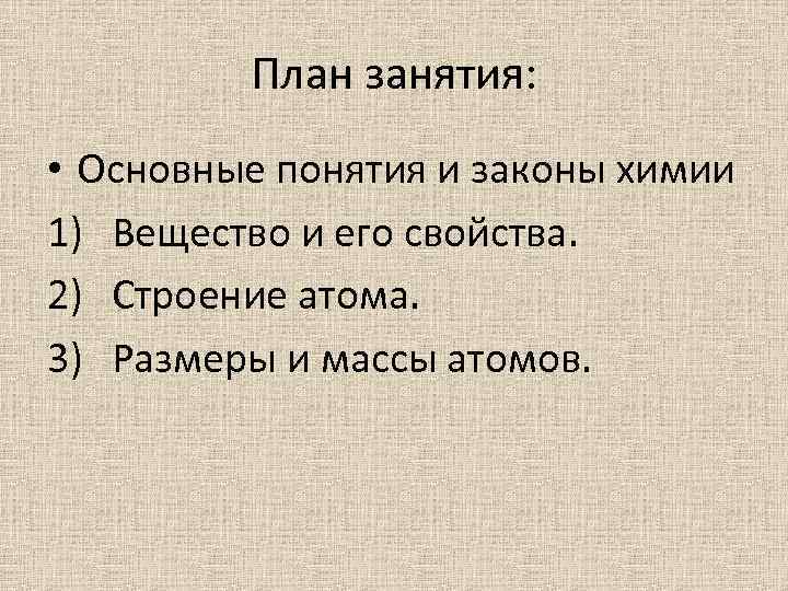 План занятия: • Основные понятия и законы химии 1) Вещество и его свойства. 2)