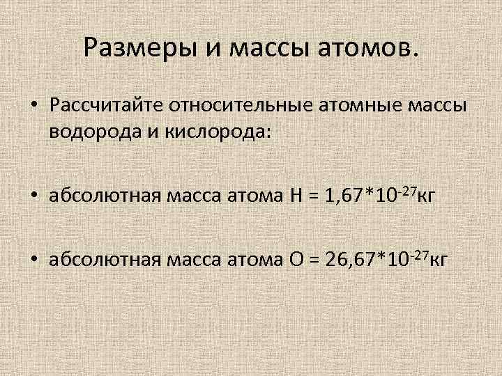 Размеры и массы атомов. • Рассчитайте относительные атомные массы водорода и кислорода: • абсолютная