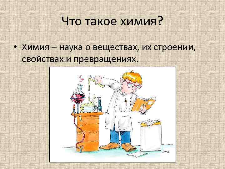 Что такое химия? • Химия – наука о веществах, их строении, свойствах и превращениях.