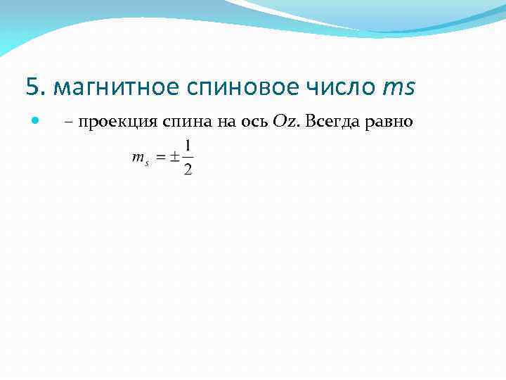 5. магнитное спиновое число ms – проекция спина на ось Oz. Всегда равно 