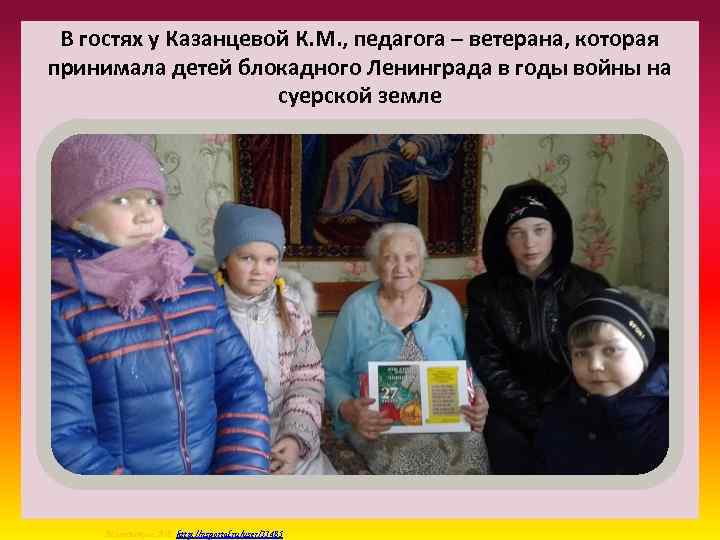 В гостях у Казанцевой К. М. , педагога – ветерана, которая принимала детей блокадного