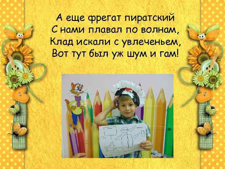 А еще фрегат пиратский С нами плавал по волнам, Клад искали с увлеченьем, Вот