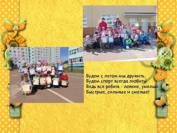 Будем с летом мы дружить, Будем спорт всегда любить! Ведь все ребята - ловкие,