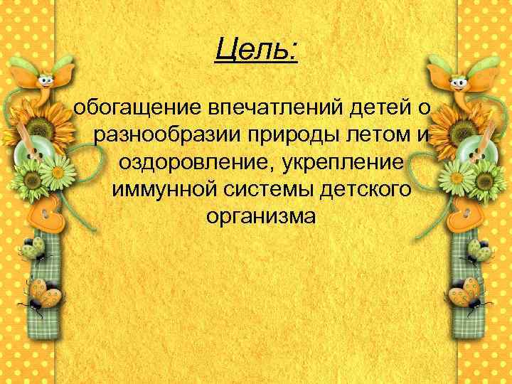 Цель: обогащение впечатлений детей о разнообразии природы летом и оздоровление, укрепление иммунной системы детского