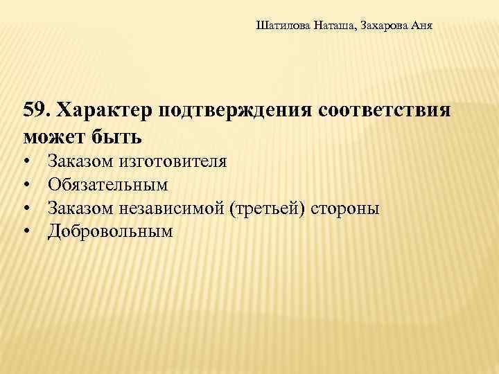 Шатилова Наташа, Захарова Аня 59. Характер подтверждения соответствия может быть • • Заказом изготовителя