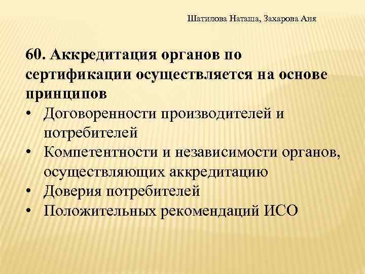 Шатилова Наташа, Захарова Аня 60. Аккредитация органов по сертификации осуществляется на основе принципов •