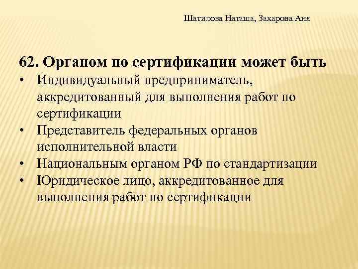 Шатилова Наташа, Захарова Аня 62. Органом по сертификации может быть • Индивидуальный предприниматель, аккредитованный