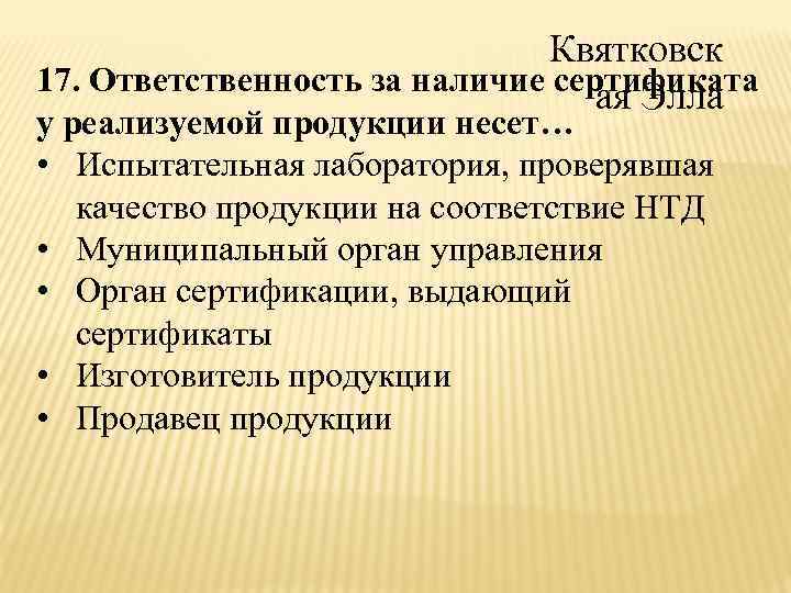 Квятковск 17. Ответственность за наличие сертификата ая Элла у реализуемой продукции несет… • Испытательная