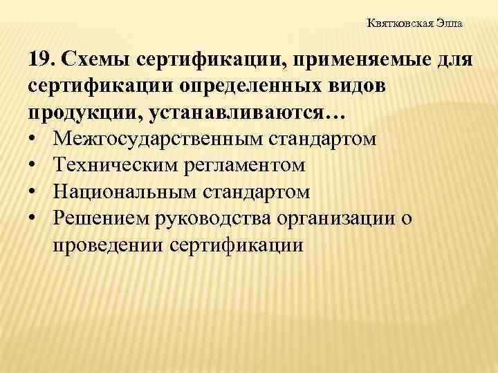 Квятковская Элла 19. Схемы сертификации, применяемые для сертификации определенных видов продукции, устанавливаются… • Межгосударственным