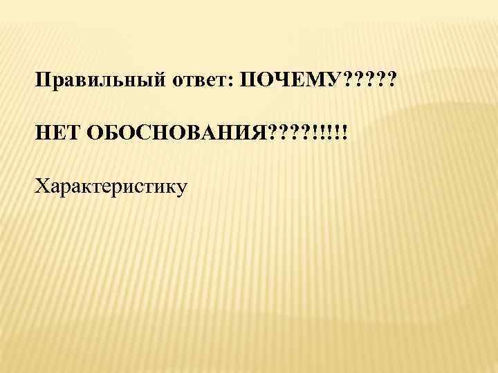 Правильный ответ: ПОЧЕМУ? ? ? НЕТ ОБОСНОВАНИЯ? ? !!!!! Характеристику 