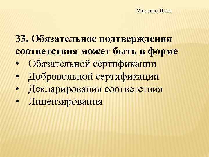Макарова Инна 33. Обязательное подтверждения соответствия может быть в форме • Обязательной сертификации •