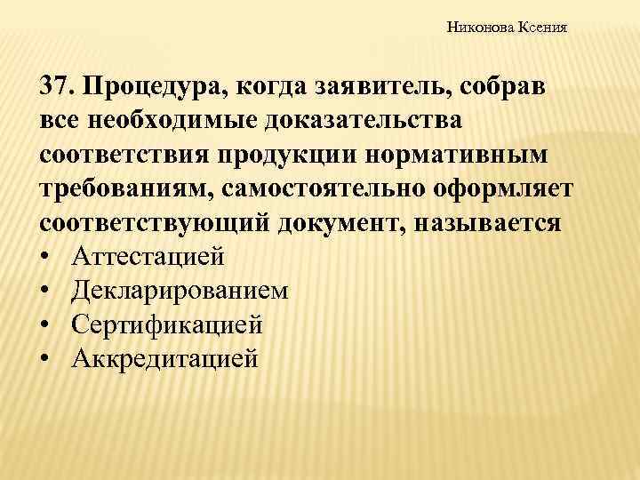 Никонова Ксения 37. Процедура, когда заявитель, собрав все необходимые доказательства соответствия продукции нормативным требованиям,