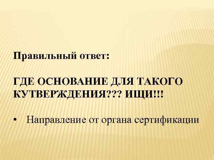 Правильный ответ: ГДЕ ОСНОВАНИЕ ДЛЯ ТАКОГО КУТВЕРЖДЕНИЯ? ? ? ИЩИ!!! • Направление от органа