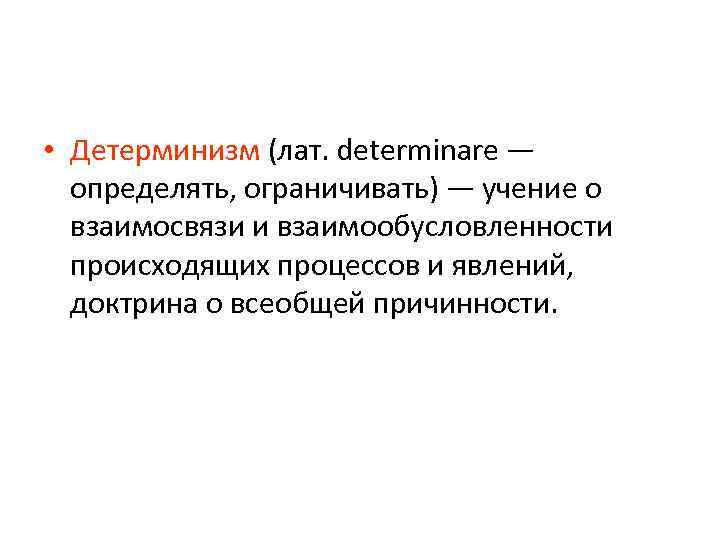  • Детерминизм (лат. determinare — определять, ограничивать) — учение о взаимосвязи и взаимообусловленности