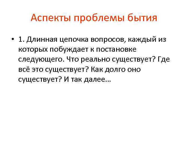 Аспекты проблемы бытия • 1. Длинная цепочка вопросов, каждый из которых побуждает к постановке