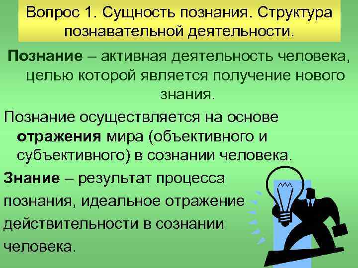 Вопрос 1. Сущность познания. Структура познавательной деятельности. Познание – активная деятельность человека, целью которой