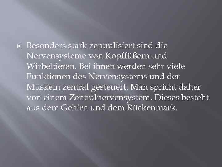  Besonders stark zentralisiert sind die Nervensysteme von Kopffüßern und Wirbeltieren. Bei ihnen werden