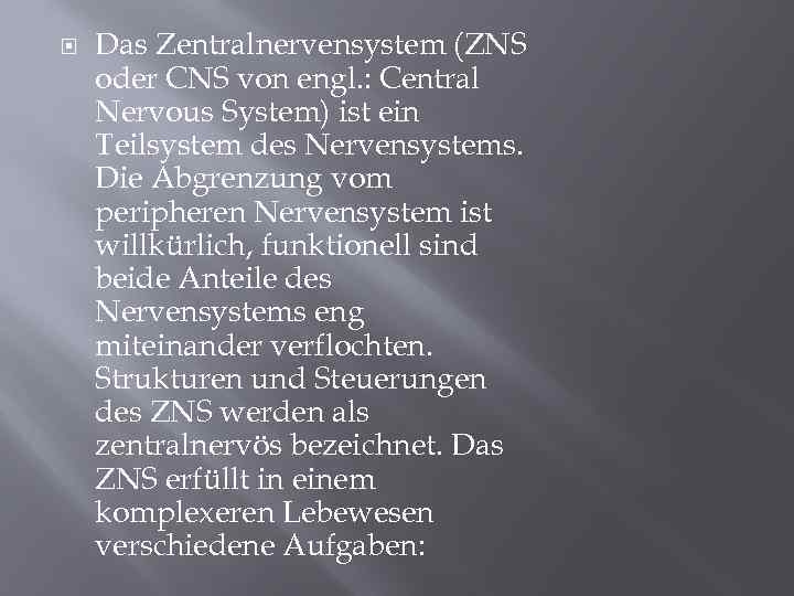  Das Zentralnervensystem (ZNS oder CNS von engl. : Central Nervous System) ist ein