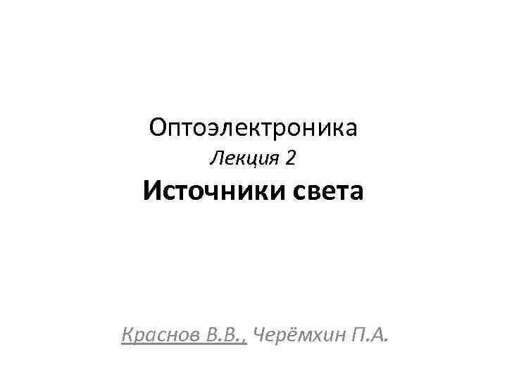 Оптоэлектроника Лекция 2 Источники света Краснов В. В. , Черёмхин П. А. 