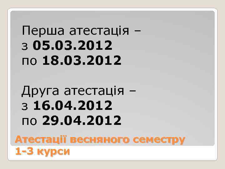 Перша атестація – з 05. 03. 2012 по 18. 03. 2012 Друга атестація –
