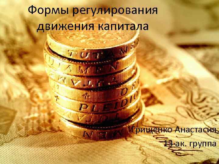 Формы регулирования движения капитала Грищенко Анастасия, 13 ак. группа 