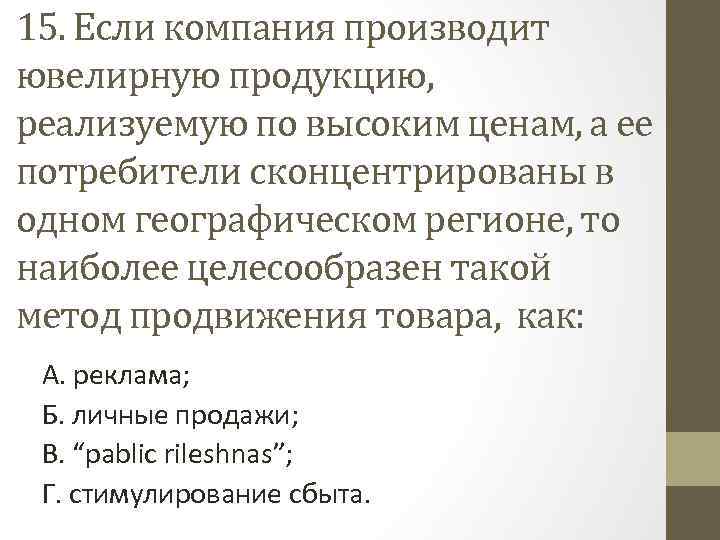 15. Если компания производит ювелирную продукцию, реализуемую по высоким ценам, а ее потребители сконцентрированы