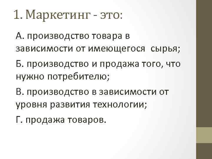 1. Маркетинг - это: А. производство товара в зависимости от имеющегося сырья; Б. производство