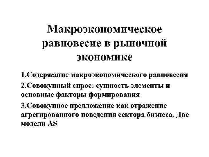 Макроэкономическое равновесие в рыночной экономике 1. Содержание макроэкономического равновесия 2. Совокупный спрос: сущность элементы