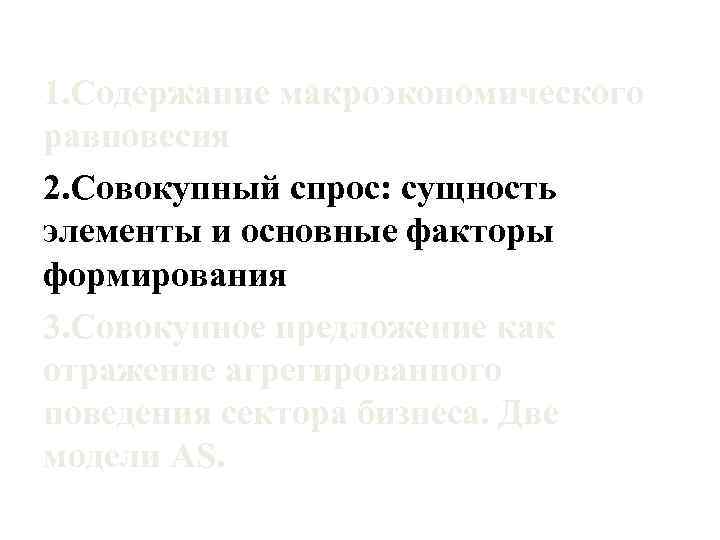 1. Содержание макроэкономического равновесия 2. Совокупный спрос: сущность элементы и основные факторы формирования 3.