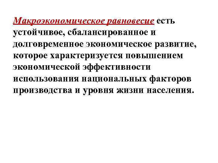 Макроэкономическое равновесие есть устойчивое, сбалансированное и долговременное экономическое развитие, которое характеризуется повышением экономической эффективности