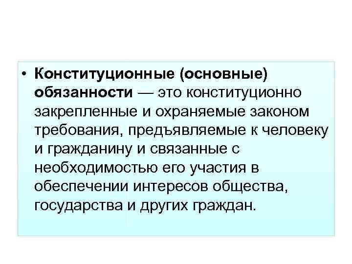  • Конституционные (основные) обязанности — это конституционно закрепленные и охраняемые законом требования, предъявляемые