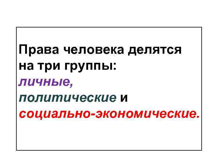 Права человека делятся на три группы: личные, политические и социально-экономические. 