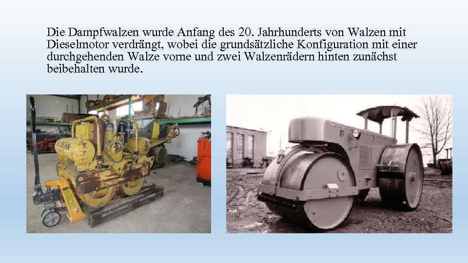 Die Dampfwalzen wurde Anfang des 20. Jahrhunderts von Walzen mit Dieselmotor verdrängt, wobei die
