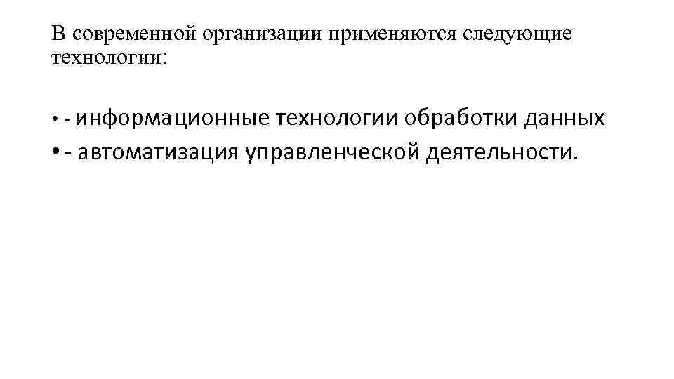 В современной организации применяются следующие технологии: • - информационные технологии обработки данных • -