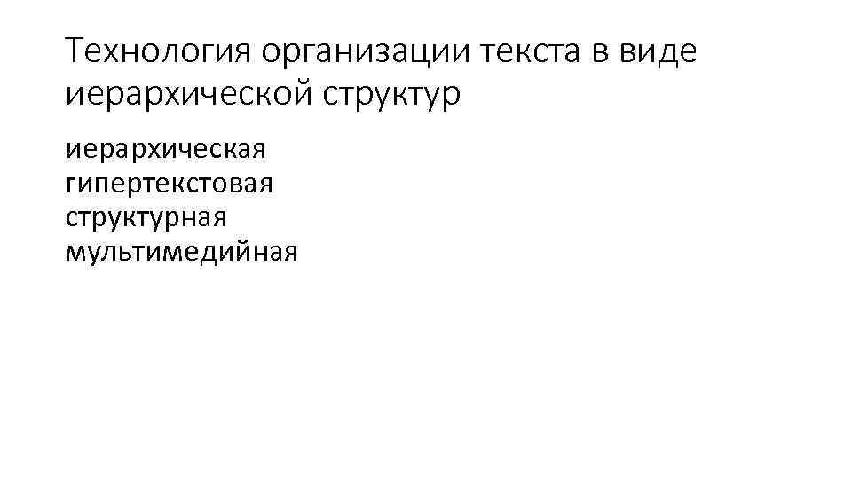 Технология организации текста в виде иерархической структур иерархическая гипертекстовая структурная мультимедийная 