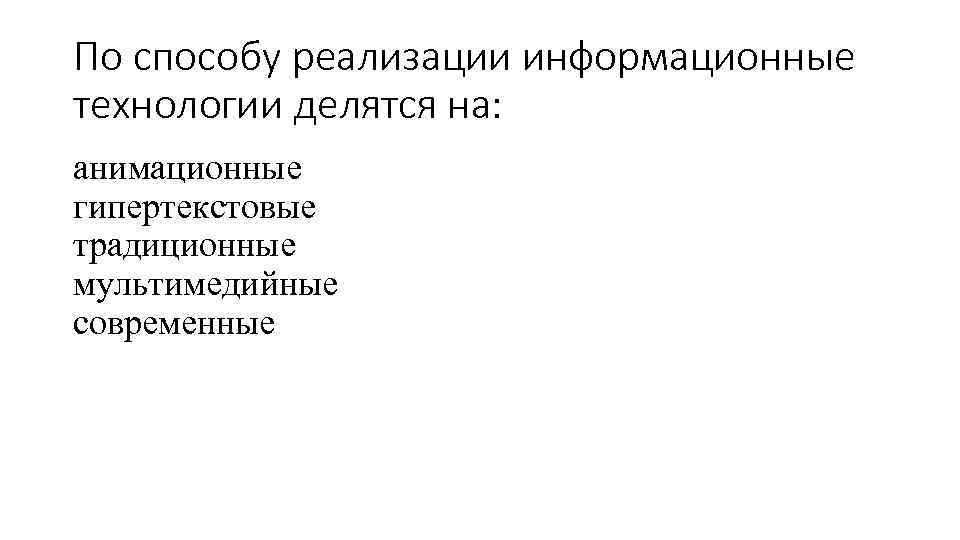 По способу реализации информационные технологии делятся на: анимационные гипертекстовые традиционные мультимедийные современные 