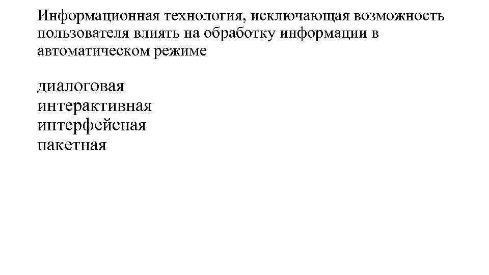 Информационная технология, исключающая возможность пользователя влиять на обработку информации в автоматическом режиме диалоговая интерактивная