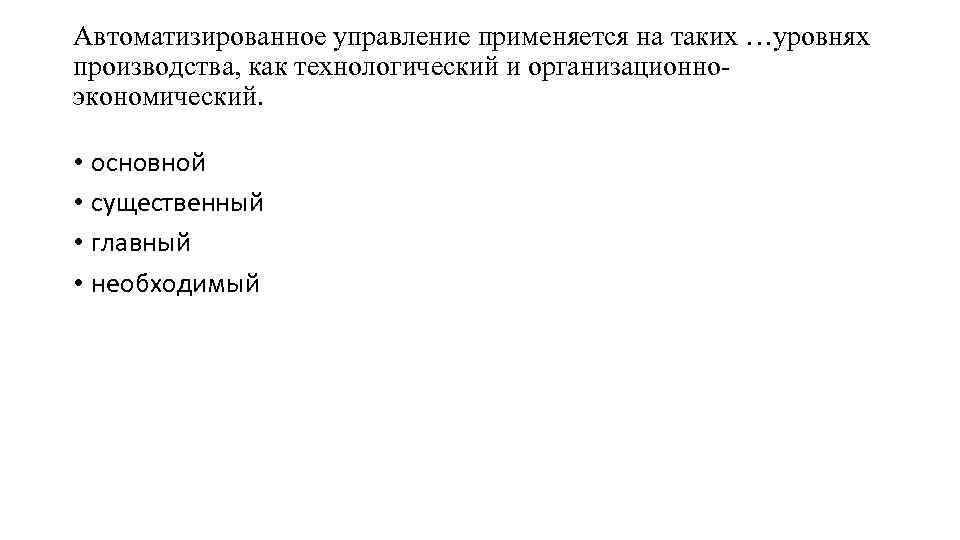 Автоматизированное управление применяется на таких …уровнях производства, как технологический и организационноэкономический. • основной •