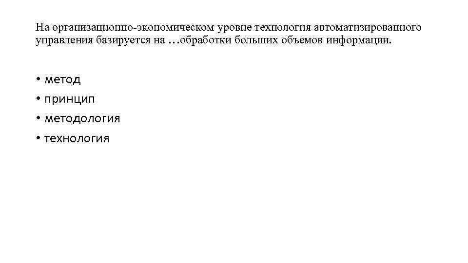 На организационно-экономическом уровне технология автоматизированного управления базируется на …обработки больших объемов информации. • метод