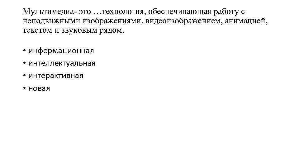 Мультимедиа- это …технология, обеспечивающая работу с неподвижными изображениями, видеоизображением, анимацией, текстом и звуковым рядом.