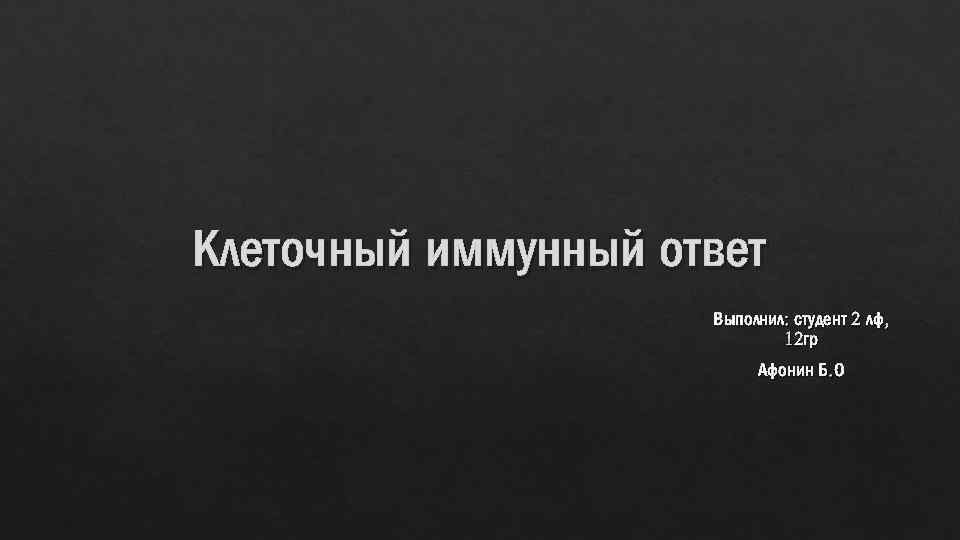 Клеточный иммунный ответ Выполнил: студент 2 лф, 12 гр Афонин Б. О 