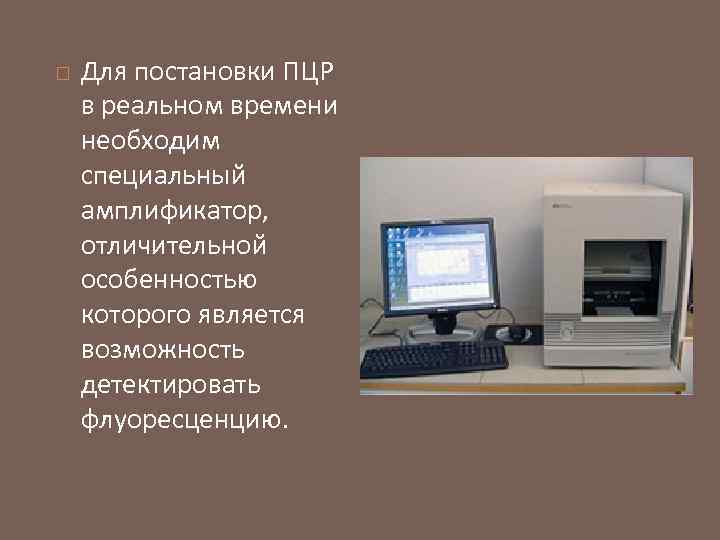  Для постановки ПЦР в реальном времени необходим специальный амплификатор, отличительной особенностью которого является