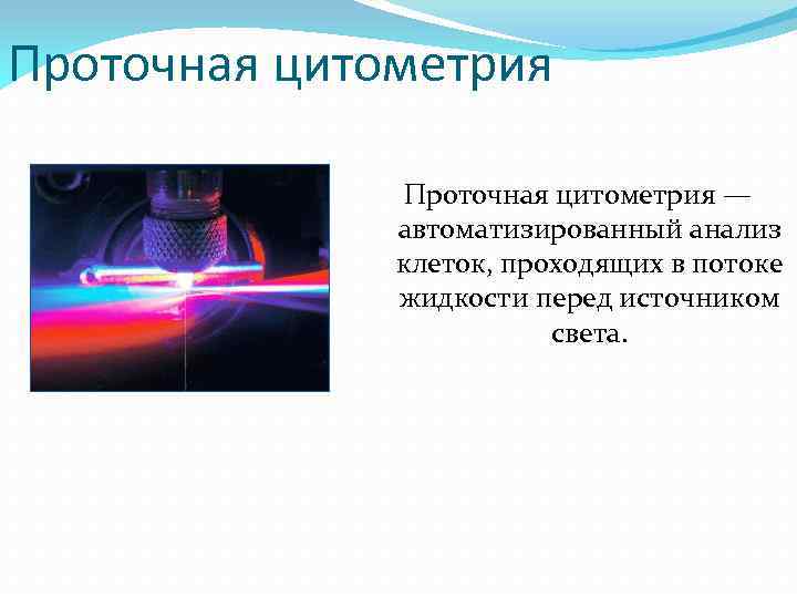 Проточная цитометрия — автоматизированный анализ клеток, проходящих в потоке жидкости перед источником света. 