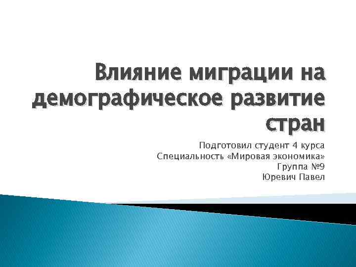 Влияние миграции на демографическое развитие стран Подготовил студент 4 курса Специальность «Мировая экономика» Группа